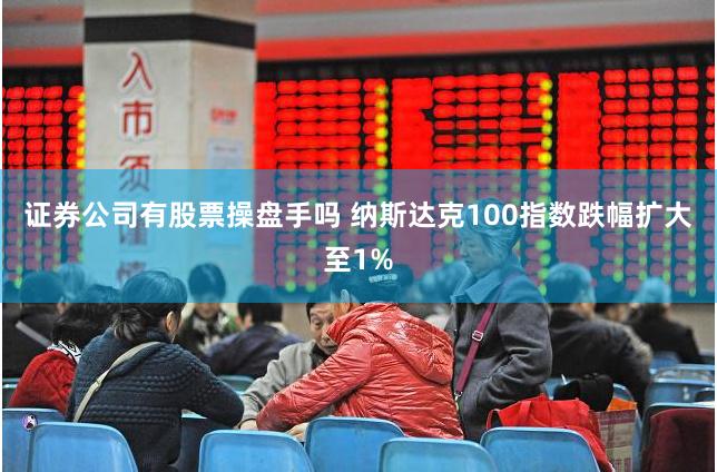 证券公司有股票操盘手吗 纳斯达克100指数跌幅扩大至1%