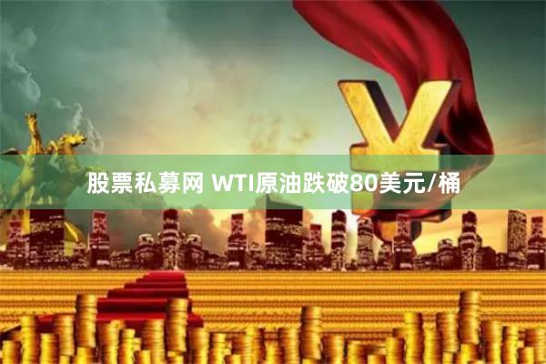 股票私募网 WTI原油跌破80美元/桶