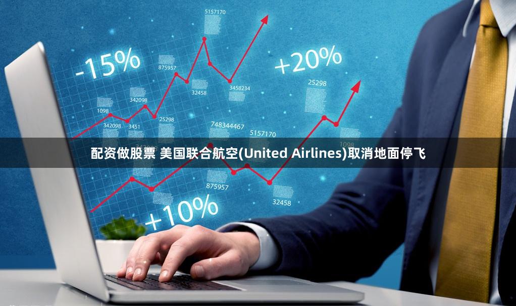 配资做股票 美国联合航空(United Airlines)取消地面停飞