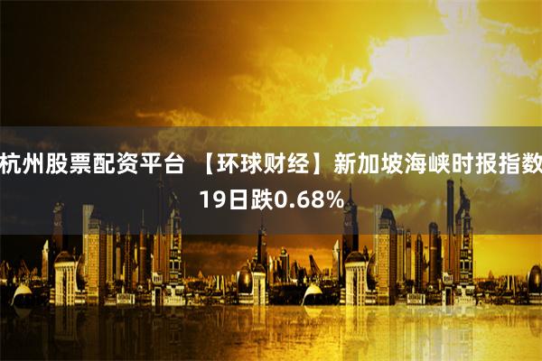 杭州股票配资平台 【环球财经】新加坡海峡时报指数19日跌0.68%