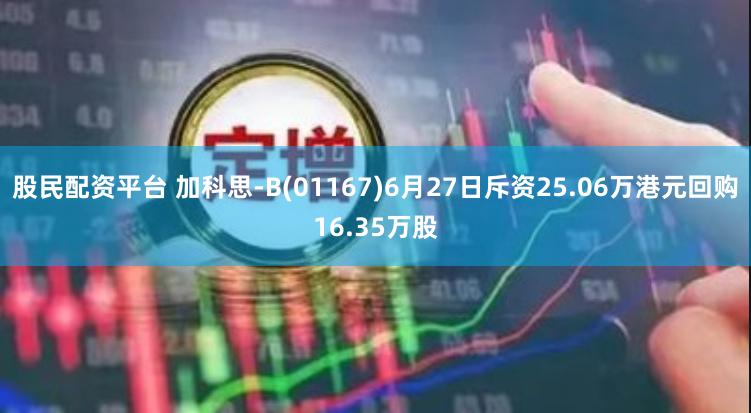 股民配资平台 加科思-B(01167)6月27日斥资25.06万港元回购16.35万股