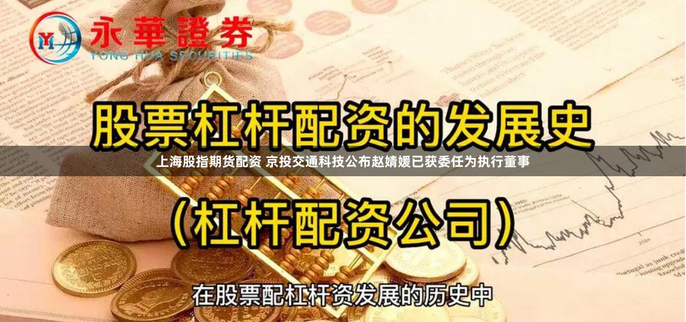 上海股指期货配资 京投交通科技公布赵婧媛已获委任为执行董事