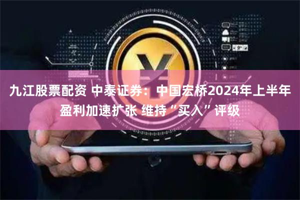 九江股票配资 中泰证券：中国宏桥2024年上半年盈利加速扩张 维持“买入”评级