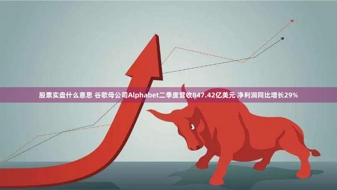 股票实盘什么意思 谷歌母公司Alphabet二季度营收847.42亿美元 净利润同比增长29%